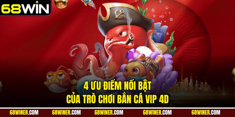4 ưu điểm nổi bật của trò chơi Bắn Cá VIP 4D