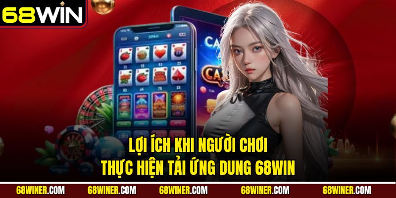 Lợi ích khi người chơi thực hiện tải ứng dung 68Win
