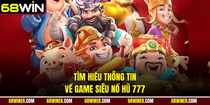 Tìm hiểu thông tin về game Siêu Nổ Hũ 777